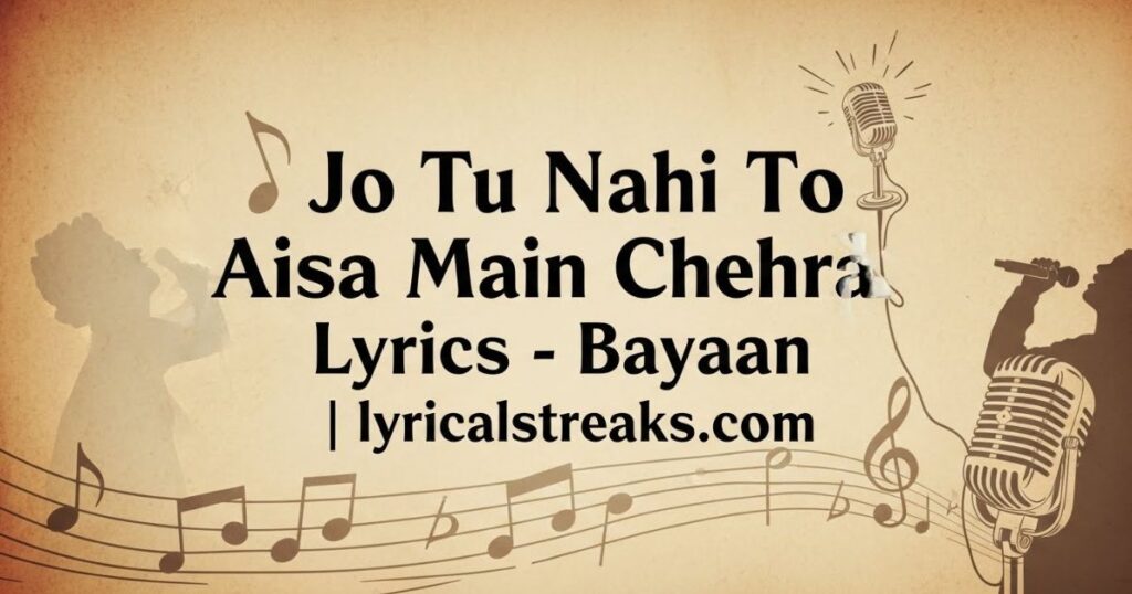 Jo Tu Nahi To Aisa Main Chehra Lyrics – Bayaan | lyricalstreaks.com