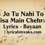Jo Tu Nahi To Aisa Main Chehra Lyrics – Bayaan | lyricalstreaks.com