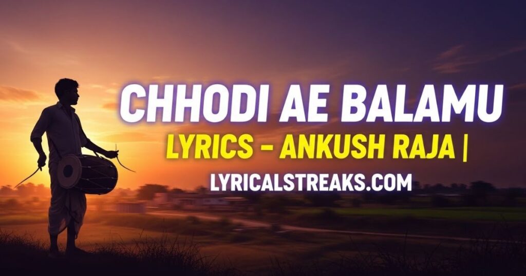 Chhodi Ae Balamu Lyrics – Ankush Raja | lyricalstreaks.com