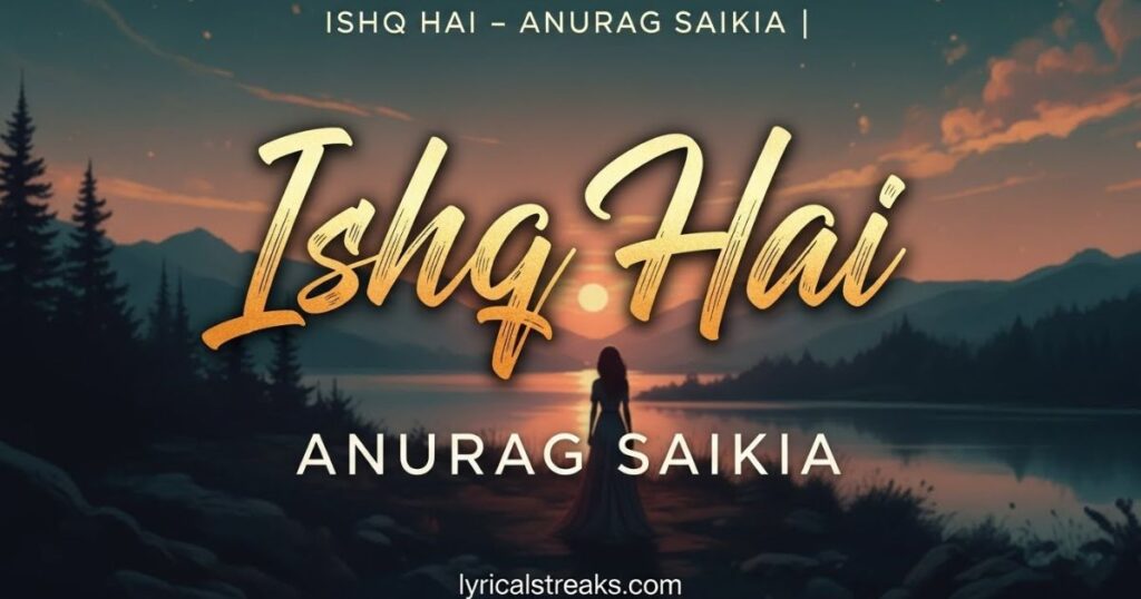 Ishq Hai Lyrics – Anurag Saikia | lyricalstreaks.com