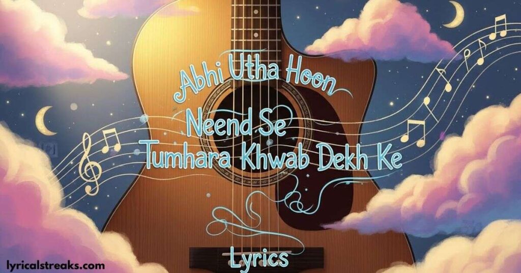 abhi-utha-hoon-neend-se-tumhara-khwab-dekh-ke-lyrics 