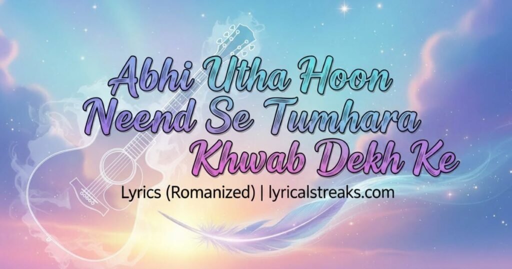Abhi Utha Hoon Neend Se Tumhara Khwab Dekh Ke Lyrics (Romanized) | lyricalstreaks.com