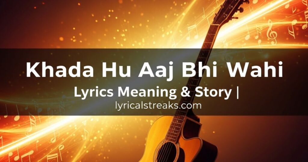 Khada Hu Aaj Bhi Wahi Lyrics Meaning & Story | lyricalstreaks.com